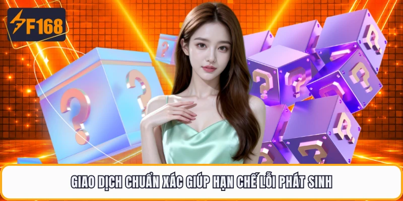 Giao dịch chuẩn xác giúp hạn chế lỗi phát sinh