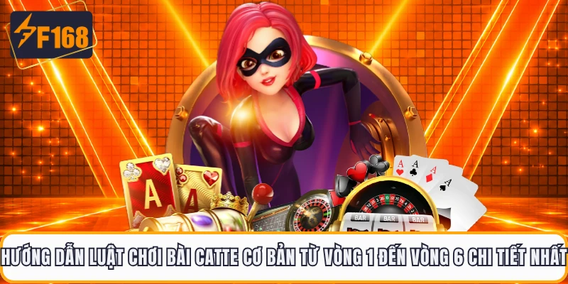 Hướng dẫn luật chơi bài Catte cơ bản từ vòng 1 đến vòng 6 chi tiết nhất